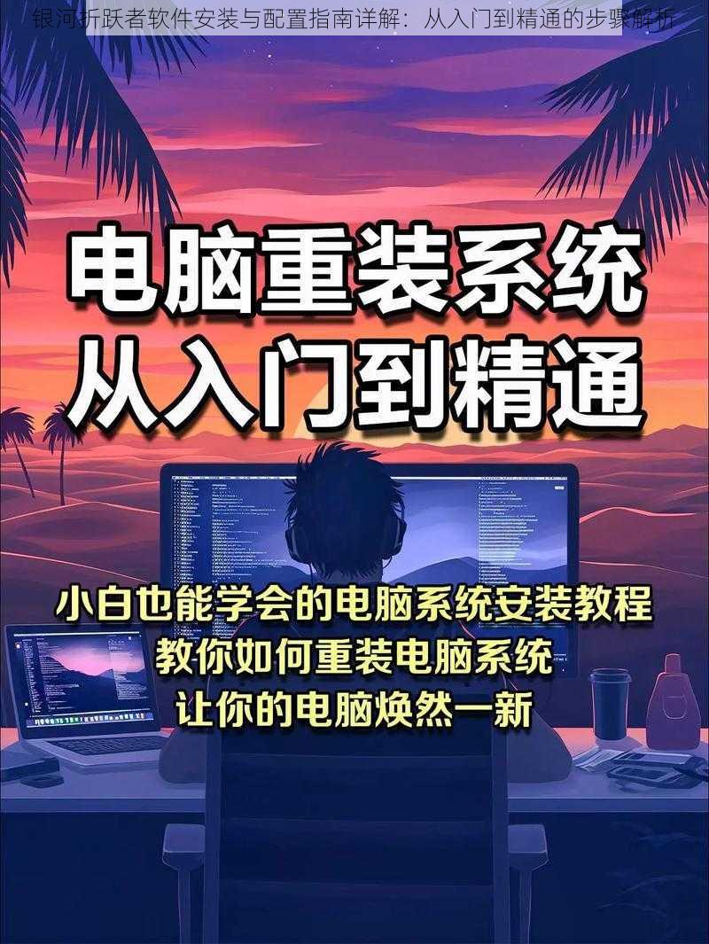 银河折跃者软件安装与配置指南详解：从入门到精通的步骤解析